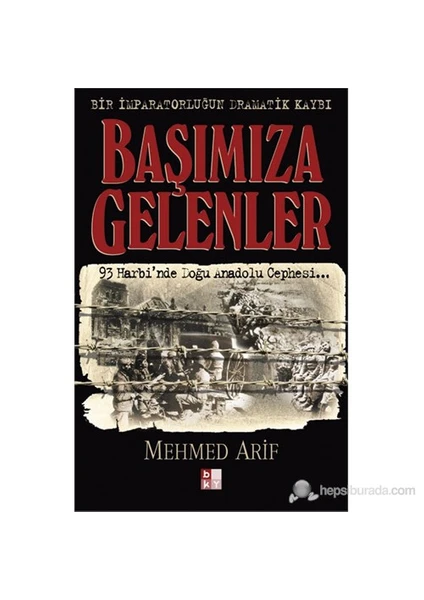 Başımıza Gelenler Bir İmparatorluğun Dramatik Kaybı 93 Harbi'Nde Doğu Anadolu Cephesi...-Mehmed Arif