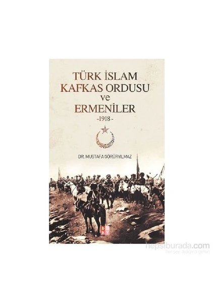 Türk İslam Kafkas Ordusu Ve Ermeniler 1918-Mustafa Görüryılmaz