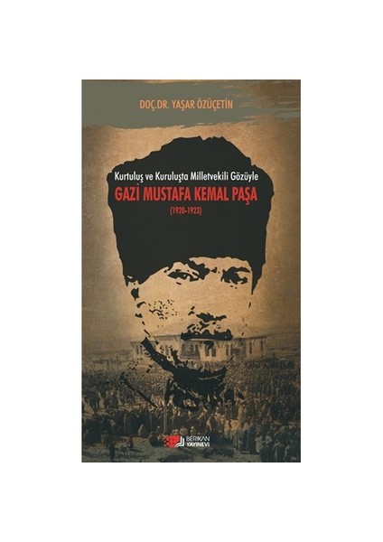 Kurtuluş Ve Kuruluşta Milletvekili Gözüyle Gazi Mustafa Kemal - Yaşar Özüçetin