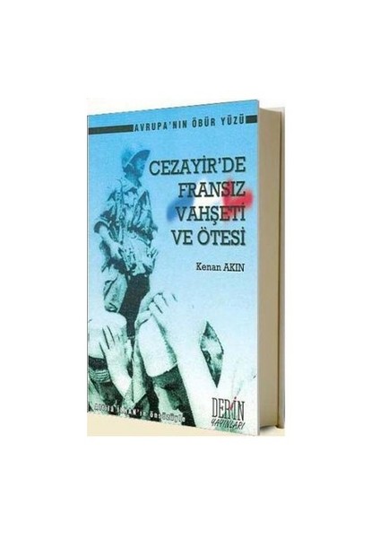 Cezayir'de Fransız Vahşeti Ve Ötesi Avrupa'nın Öbür Yüzü - Kenan Akın