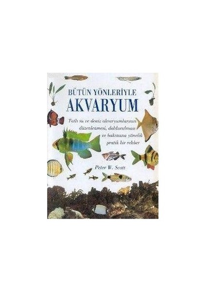 Bütün Yönleriyle Akvaryum (Ciltli) - Peter W. Scott