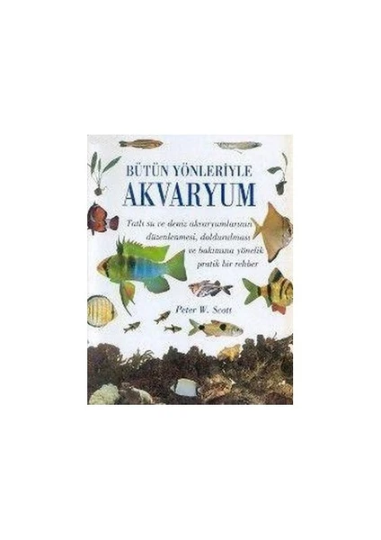 Bütün Yönleriyle Akvaryum (Ciltli) - Peter W. Scott