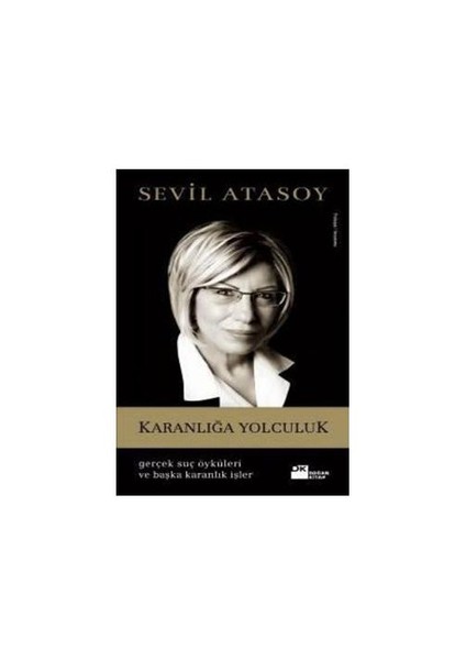 Karanlığa Yolculuk - Gerçek Suç Öyküleri ve Başka Karanlık İşler - Sevil Atasoy