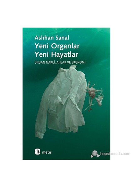 Yeni Organlar, Yeni Hayatlar - Organ Nakli, Ahlak Ve Ekonomi-Aslıhan Sanal