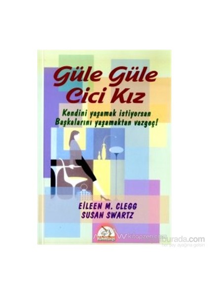 Güle Güle Cici Kız Kendini Yaşamak İstiyorsan Başkalarını Yaşamaktan Vazgeç!-Eileen M. Clegg