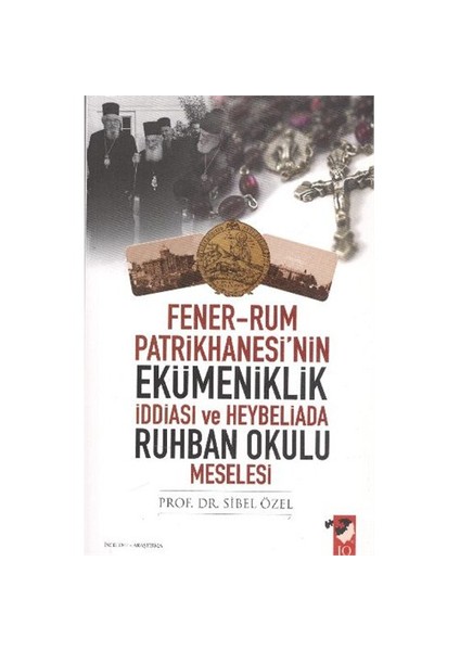 Fener-Rum Patrikhanesi'nin Ekümeniklik İddiası ve Heybeliada Ruhban Okulu Meselesi - Sibel Özel