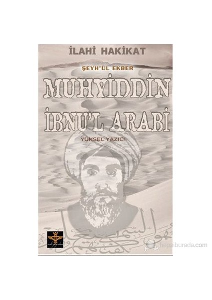 İlahi Hakikat Şeyh-Ül Ekber Muhyiddin İbnu'L Arabi-Yüksel Yazıcı