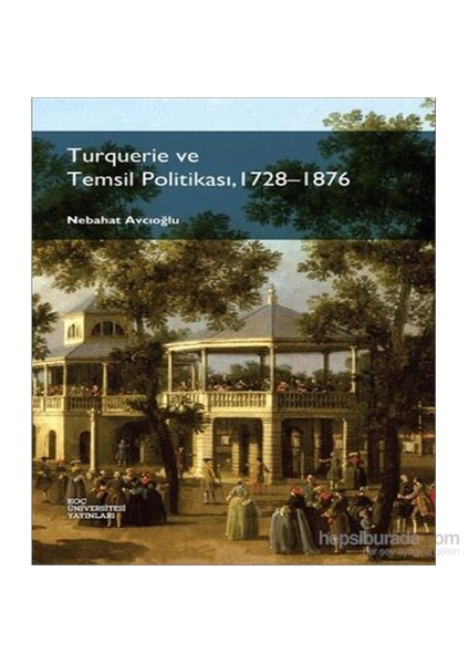 Turquerie Ve Temsil Politikası, 1728-1876 - Nebahat Avcıoğlu