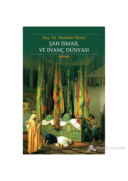 Şah İsmail Ve İnanç Dünyası-Mustafa Ekinci