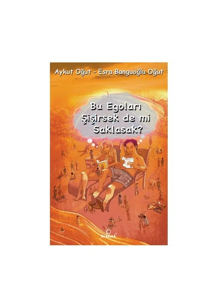 Bu Egoları Şişirsek de mi Saklasak? - Esra Banguoğlu Oğut