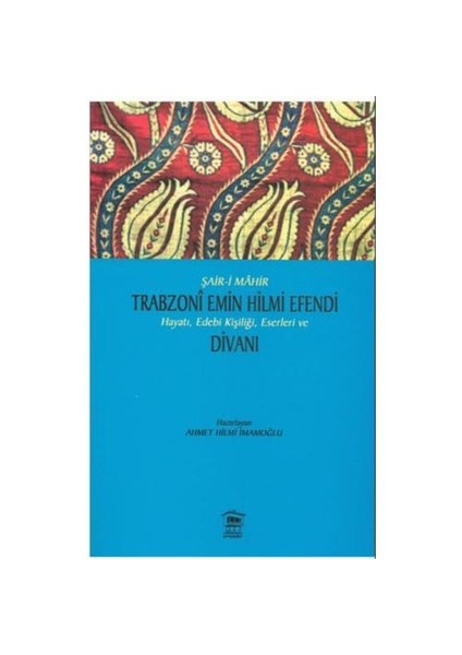 Trabzoni Emin Hilmi Efendi - Hayatı, Edebi Kişiliği, Eserleri Ve Divanı