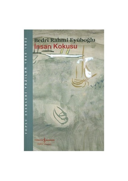 İnsan Kokusu Toplu Eserleri : Yazılar 1945-1952 - Bedri Rahmi Eyüboğlu