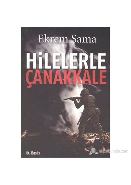Hilelerle Çanakkale (Çanakkale Savaşları'Nda Başvurulan Hile Ve Tuzaklar)-Ekrem Şama