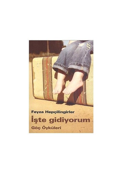 İşte Gidiyorum: Göç Öyküleri - Feyza Hepçilingirler