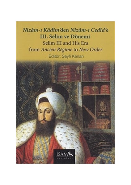 Nizam-ı Kadim’den Nizam-ı Cedid’e 3. Selim ve Dönemi / Selim 3 and His Era From Ancien Regime to New Order