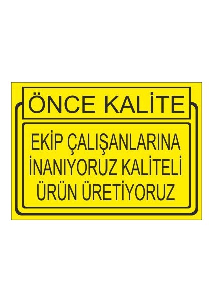 Önce Kalite Ekip Çalışanlarına İnanıyoruz Kaliteli Ürün Üretiyoruz 25 X 35 Cm Uyarı Levhası