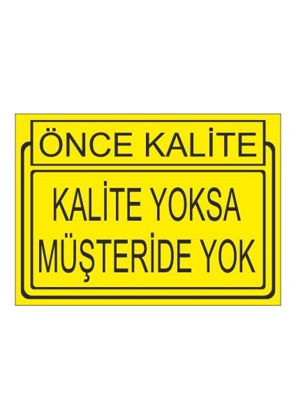 Önce Kalite Kalite Yoksa Müşteride Yoktur 25 X 35 Cm Uyarı Levhası