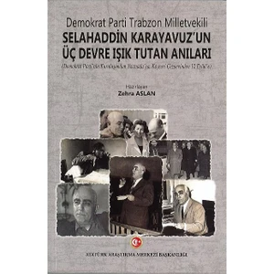 Demokrat Parti Trabzon Milletvekili Selahaddin Karayavuz'un Üç Devre Işık Tutan Anıları Demokrat Parti'nin Kuruluşundan Yassıada'ya, Kayseri Cezaevinden 12 Eylül'e - Zehra Aslan