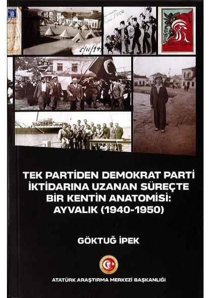Tek Partiden Demokrat Parti Iktidarına Uzanan Süreçte Bir Kentin Anatomisi: Ayvalık (1940-1950) - Göktuğ İpek