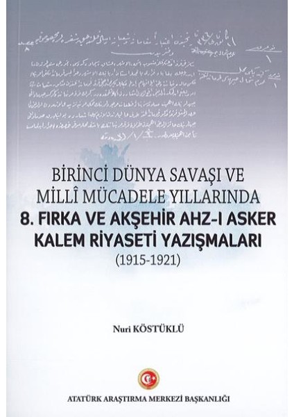 Birinci Dünya Savaşı ve Milli Mücadele Yıllarında 8.fırka ve Akşehir Ahz-I Asker Kalem Riyaseti Yazışmaları (1915-1921) - Nuri Köstüklü