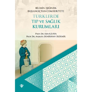 Bilimin Işığında Başlangıçtan Cumhuriyete Türklerde Tıp ve Sağlık Kurumları - Ayşegül Demirhan Erdemir - Esin Kahya