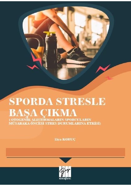 Sporda Stresle Başa Çıkma (Otogenik Alıştırmaların Sporcuların Müsabaka Öncesi Stres Durumlarına Etkisi) - Ziya Koruç