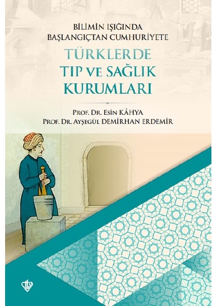 Bilimin Işığında Başlangıçtan Cumhuriyete Türklerde Tıp ve Sağlık Kurumları - Ayşegül Demirhan Erdemir - Esin Kahya