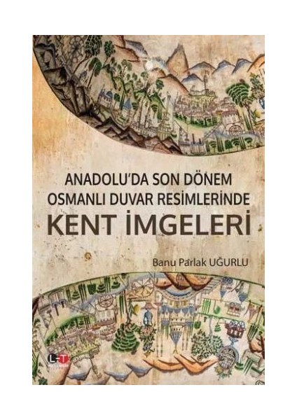 Anadolu’da Son Dönem Osmanlı Duvar Resimlerinde Kent Imgeleri - Banu Parlak Uğurlu