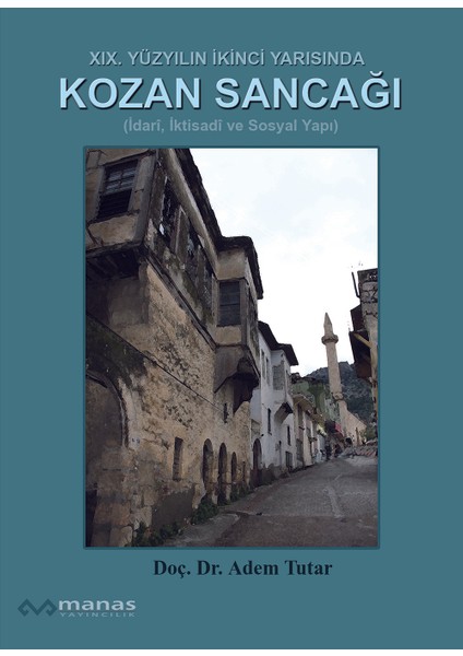 XIX. Yüzyılın Ikinci Yarısında Kozan Sancağı (Idari, Iktisadi ve Sosyal Yapı) - Adem Tutar