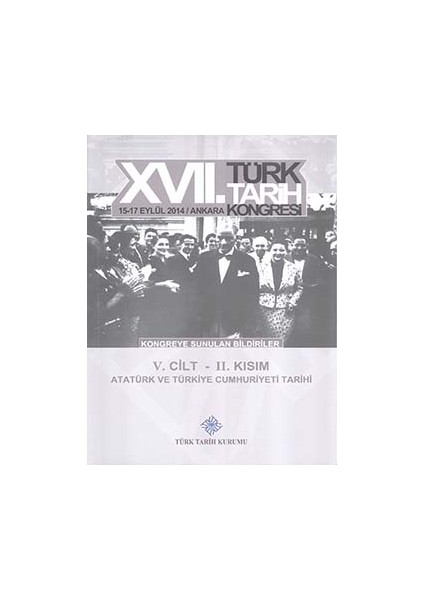 17. Türk Tarih Kongresi 5. Cilt 2. Kısım - Atatürk ve Türkiye Cumhuriyeti Tarihi