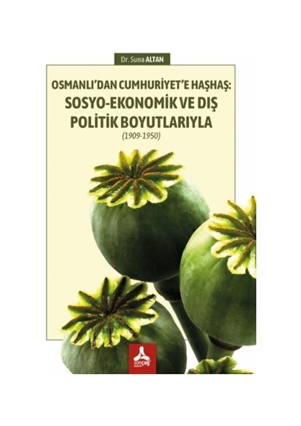 Osmanlı’dan Cumhuriyet’e Haşhaş: Sosyo-Ekonomik ve Dış Politik Boyutlarıyla (1909-1950) - Suna Altan