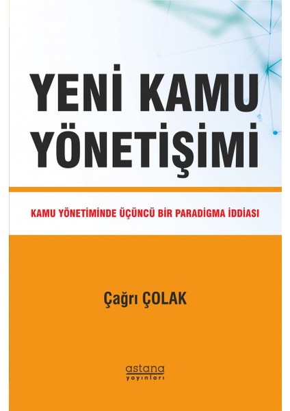 Yeni Kamu Yönetişimi: Kamu Yönetiminde Üçüncü Bir Paradigma Iddiası - Çağrı Çolak