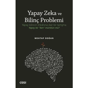 Yapay Zeka ve Bilinç Problemi (Yapay Bilincin Imkânına Dair Bir Tartışma: Yapay Bir "ben" Mümkün Mü? - Mehtap Doğan
