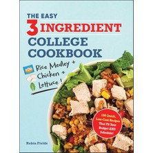 The Easy Three-Ingredient College Cookbook: 100 Quick, Low-Cost Recipes That Fit Your Budget And Sch