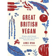 Great British Vegan: Simple, Plant-Based Recipes To Cook The Nation's Favourite Dishes