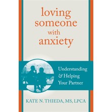 Loving Someone With Anxiety: Understanding And Helping Your Partner (Kapak Değişebilir)