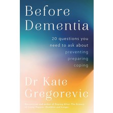Before Dementia: 20 Questions You Need To Ask About Understanding, Preventing, Preparing For And Cop