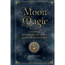 Moon Magic: A Handbook Of Lunar Cycles, Lore, And Mystical Energies: Volume 3