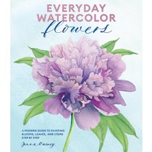 Everyday Watercolor Flowers: A Modern Guide To Painting Blooms, Leaves, And Stems Step By Step