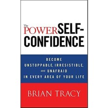 The Power Of Self-Confidence: Become Unstoppable, Irresistible, And Unafraid In Every Area Of Your L