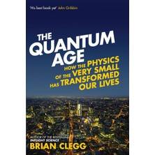 The Quantum Age: How The Physics Of The Very Small Has Transformed Our Lives