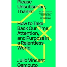 Please Unsubscribe, Thanks!: How To Take Back Our Time, Attention, And Purpose In A Relentless World