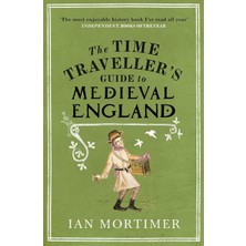 The Time Traveller's Guide To Medieval England / A Handbook For Visitors To The Fourteenth Century - Ian Mortimer