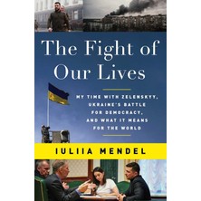 The Fight Of Our Lives: My Time With Zelenskyy, Ukraine's Battle For Democracy, And What It Means Fo - Iuliia Mendel