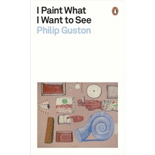 I Paint What I Want To See (Penguin Modern Classics) - Philip Guston