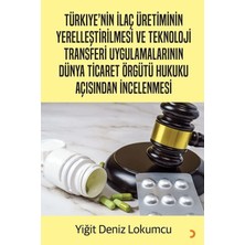 Türkiye’nin İlaç Üretiminin Yerelleştirilmesi ve Teknoloji Transferi Uygulamalarının Dünya Ticaret Örgütü Hukuku Açısından İncelenmesi - Yiğit Deniz Lokumcu