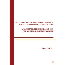 Nükleer Enerji Tesisi Kurulumu İçin Çok Amaçlı Karar Verme Yaklaşımı / Multi-Objective Decision Making Approach For Nuclear Power Plant Installation - Esra Çakır