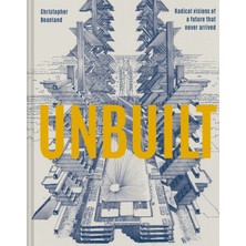 Unbuilt : Radical Visions Of A Future That Never Arrived