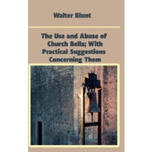 The Use And Abuse Of Church Bells; With Practical Suggestions Concerning Them