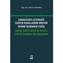 Bankacılıkta Alternatif Dağıtım Kanallarının Müşteri Tatmini Üzerindeki Etkisi: Konya Sanayi Odası'na Kayıtlı Üyeler Üzerinde Bir Araştırma